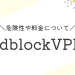adblockのvpn危険性はある？料金やメリットについて解説します！